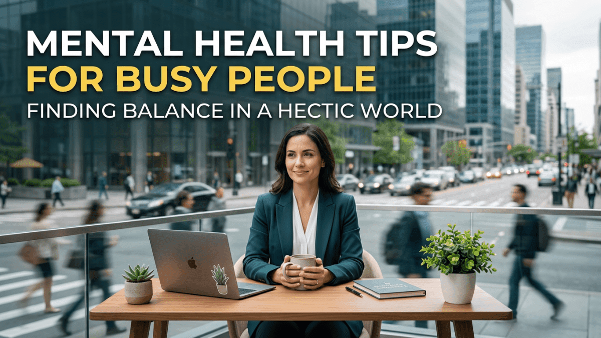 Mental Health Tips for Busy People: Finding Balance in a Hectic World